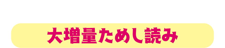 ためし読みはここからスタート！大増量ためし読み