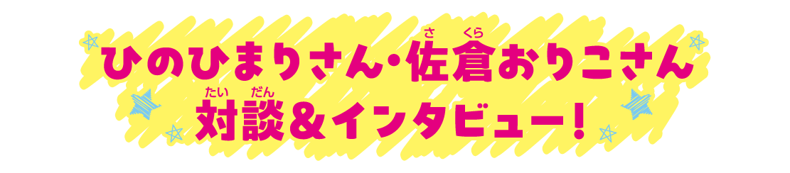 ひのひまりさん・佐倉おりこさん対談＆インタビュー！