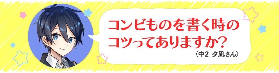 コンビものを書く時のコツってありますか?(中2 夕凪さん)