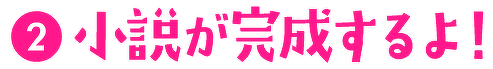 (2)小説が完成するよ!
