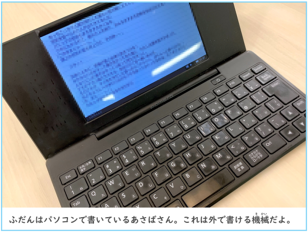 普段はパソコンで書いているあさばさん。これは外で書ける機械だよ。