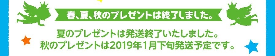 春、夏、秋のプレゼントは終了しました。夏のプレゼントは発送終了いたしました。秋のプレゼントは2019年1月下旬発送予定です。