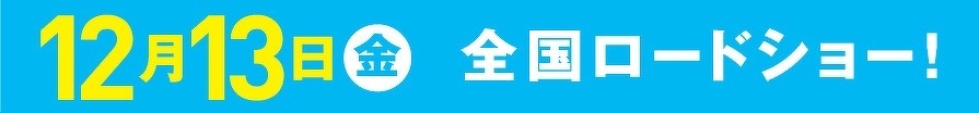 12月13日金　全国ロードショー！