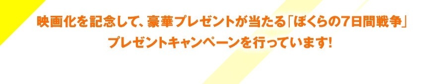 映画化を記念して、豪華プレゼントが当たる「ぼくらの7日間戦争」プレゼントキャンペーンを行っています！