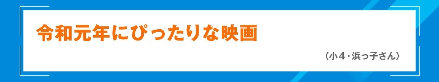 令和元年にぴったりな映画（小4・浜っ子さん）