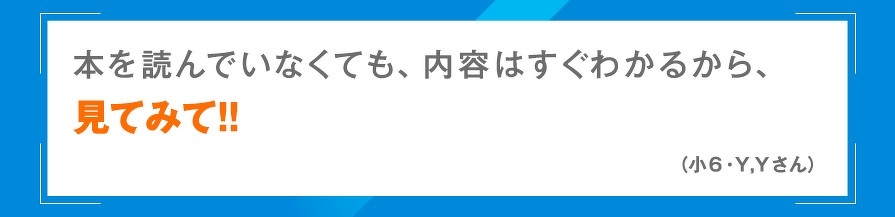 本を読んでいなくても、内容はすぐわかるから、見てみて!!（小6・Y,Yさん）