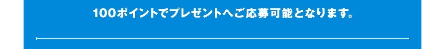 100ポイントでプレゼントへご応募可能となります。