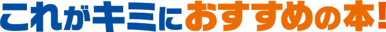 これがキミにおすすめの本！