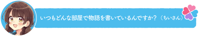 いつもどんな部屋で物語を書いているんですか?(ちいさん)
