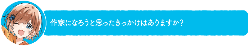 作家になろうと思ったきっかけはありますか?