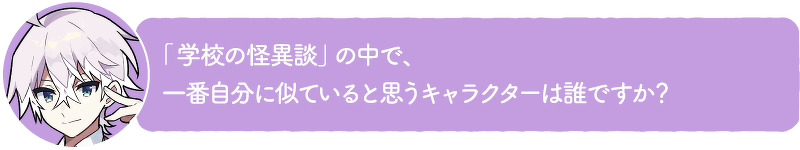 「学校の怪異談」の中で、一番自分に似ていると思うキャラクターは誰ですか?