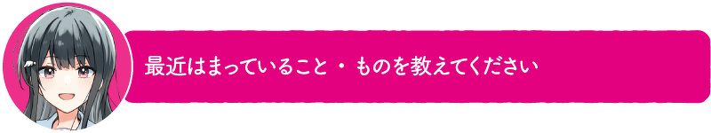 最近はまっていること・ものを教えてください