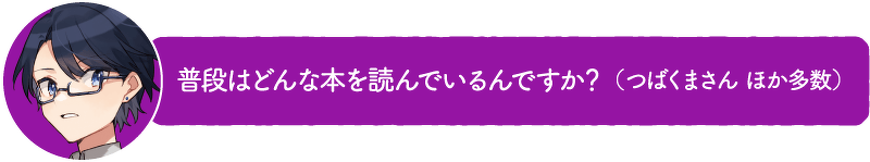 普段はどんな本を読んでいるんですか?(つばくまさん ほか多数)