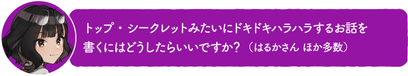 トップ・シークレットみたいにドキドキハラハラするお話を 書くにはどうしたらいいですか?(はるかさん ほか多数)