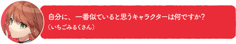 自分に、一番似ていると思うキャラクターは何ですか? (いちごみるくさん)