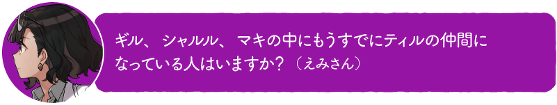 ギル、シャルル、マキの中にもうすでにティルの仲間に なっている人はいますか?(えみさん)