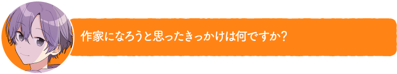 作家になろうと思ったきっかけは何ですか?