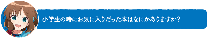 小学生の時にお気に入りだった本はなにかありますか?