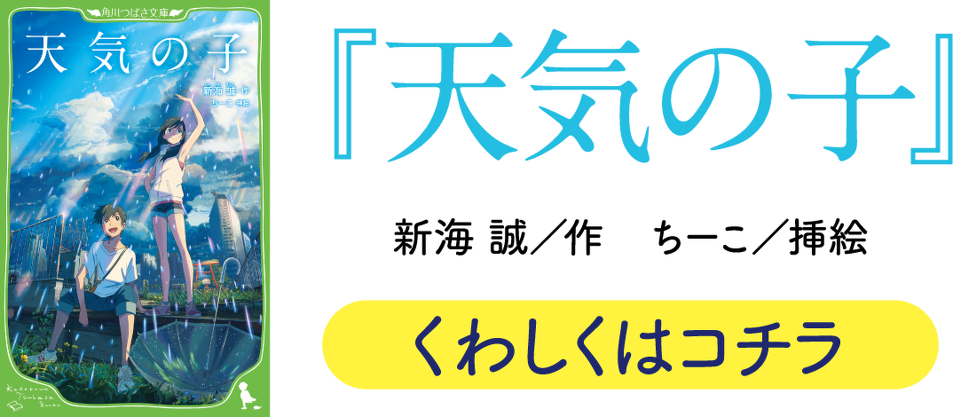 『天気の子』　新海　誠／作 ちーこ／挿絵　くわしくはコチラ