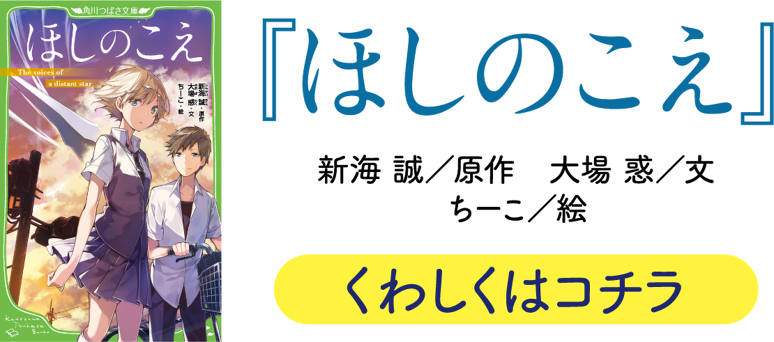 『ほしのこえ』　新海　誠／原作 大場惑／文 ちーこ／絵　くわしくはコチラ