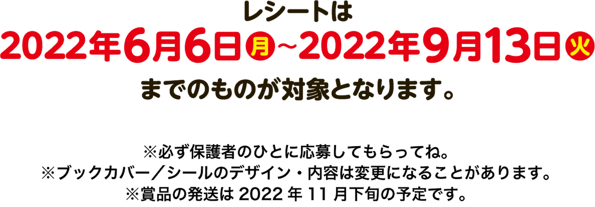 レシートは2022年6月6日(月)〜2022年9月13日(火)までのものが対象となります。
