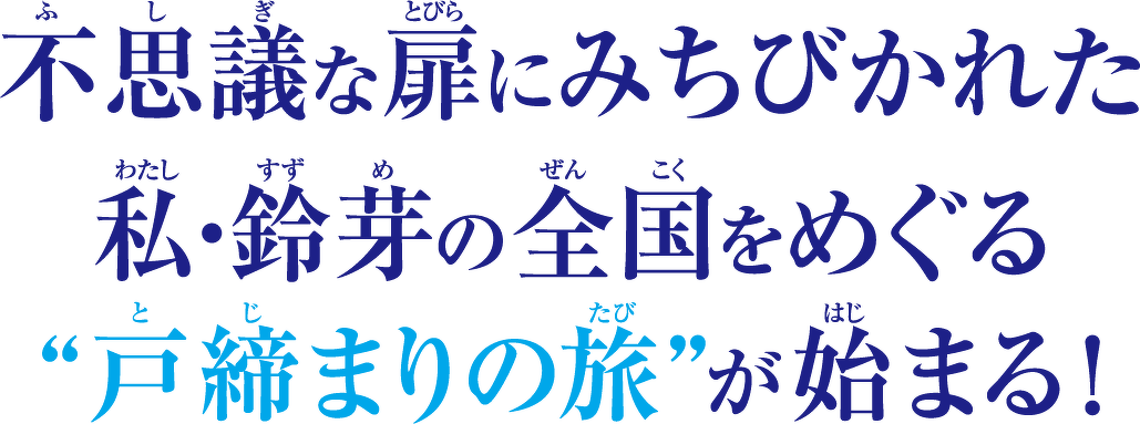 不思議な扉にみちびかれた 私・鈴芽の全国をめぐる “戸締まりの旅”が始まる!