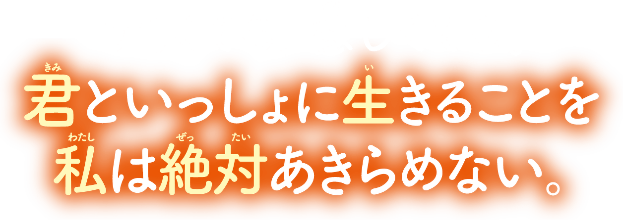 つらくても、悲しくても。君といっしょに生きることを私は絶対あきらめない。