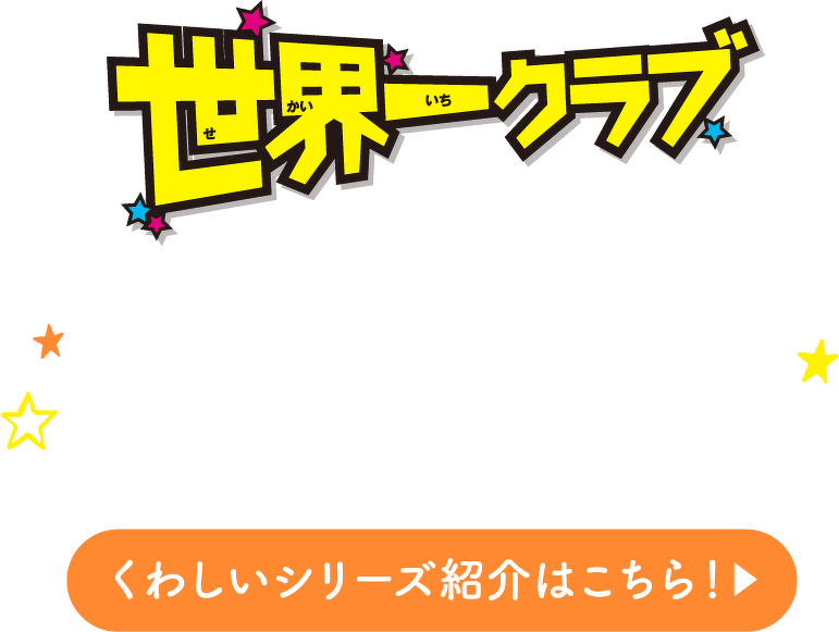 世界一クラブ くわしいシリーズ紹介はこちら！