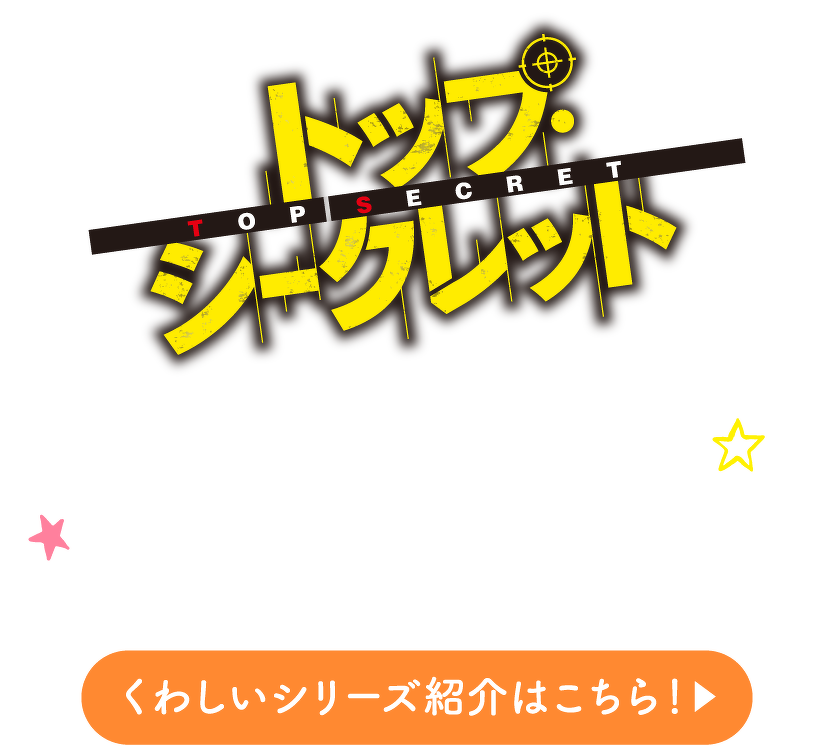 トップ・シークレット くわしいシリーズ紹介はこちら！