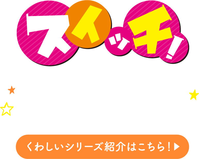 スイッチ！ くわしいシリーズ紹介はこちら！