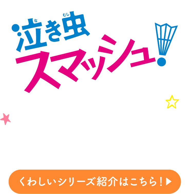 泣き虫スマッシュ！　くわしいシリーズ紹介はこちら
