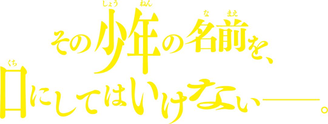 その少年の名前を、口にしてはいけないーー。