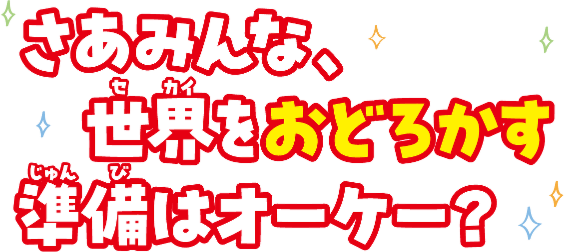 さあみんな、世界をおどろかす準備はオーケー?