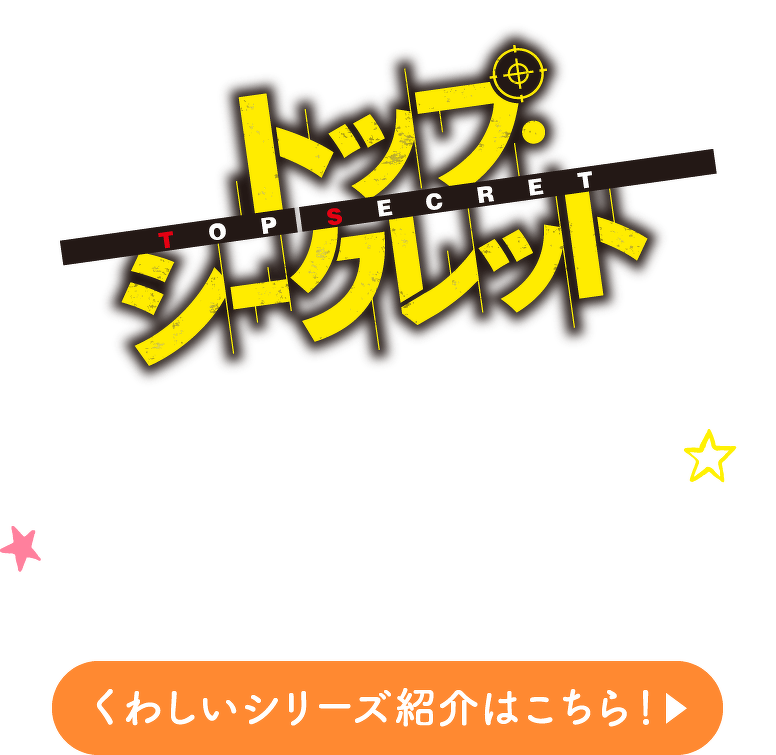 トップ・シークレット　くわしいシリーズ紹介はこちら