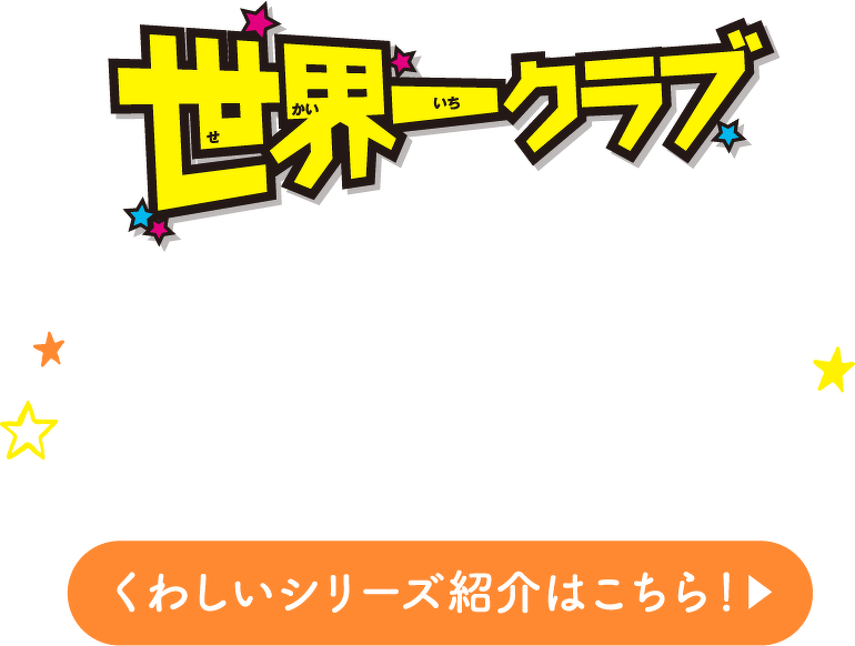 世界一クラブ　くわしいシリーズ紹介はこちら
