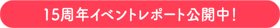 15周年イベントレポート公開中！