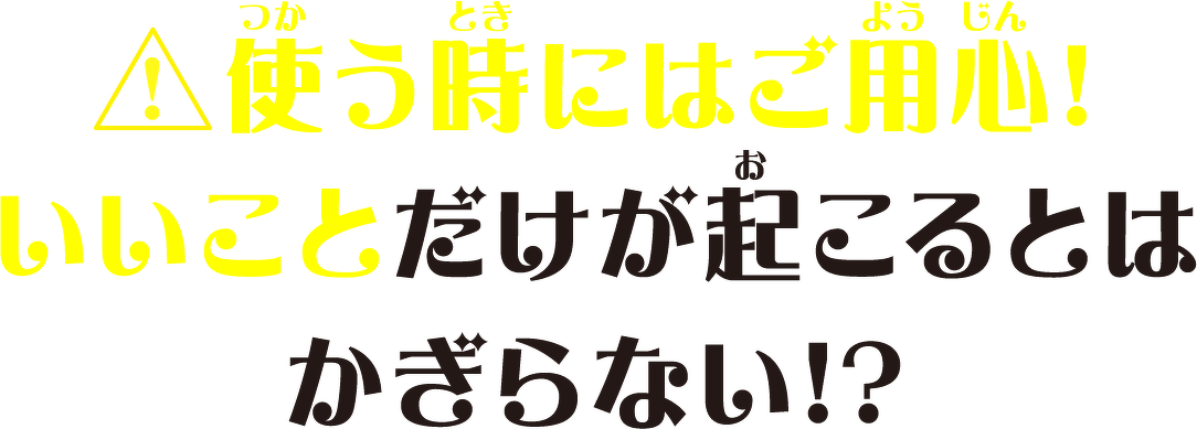 使う時にはご用心! いいことだけが起こるとはかぎらない!?