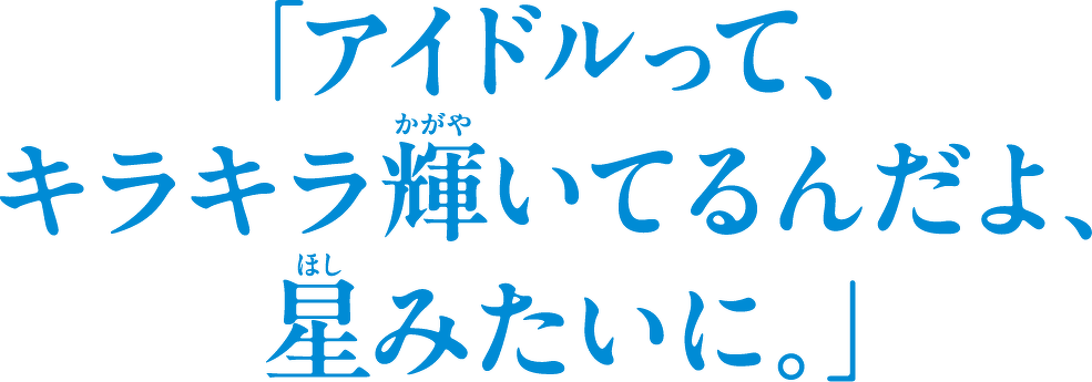 「アイドルってキラキラ輝いてるんだよ、星みたいに。」