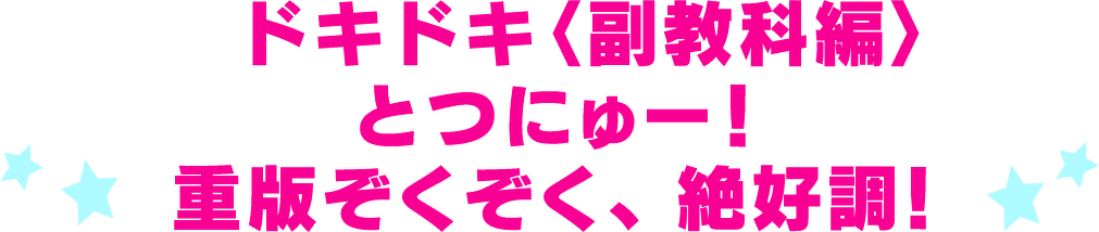 ドキドキ＜副教科編＞とつにゅー！重版ぞくぞく、絶好調！