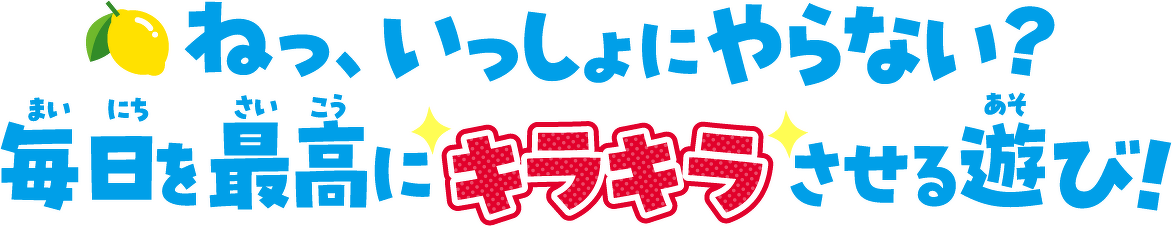 ねっ、いっしょにやらない? 毎日を最高にキラキラさせる遊び!