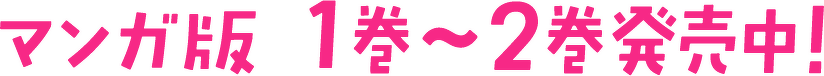 マンガ版　1巻〜2巻発売中！