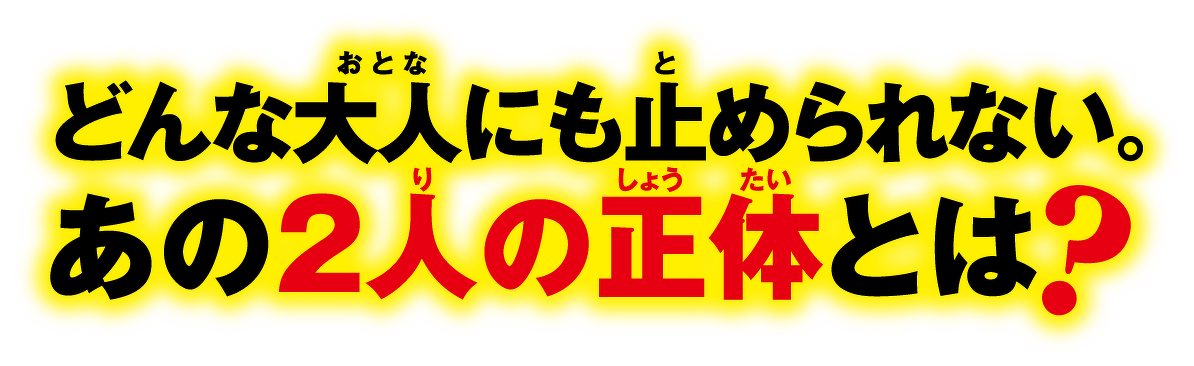 どんな大人にも止められない。あの2人の正体とは?