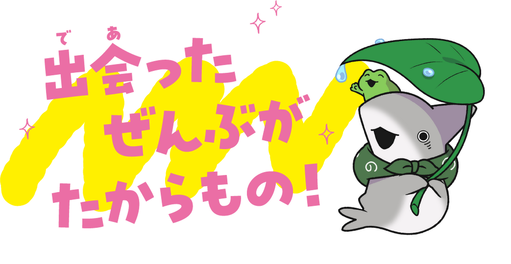 出会ったぜんぶがたからもの!