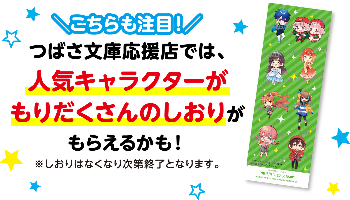 ＼こちらも注目！／つばさ文庫応援店では、 人気キャラクターが もりだくさんのしおりが もらえるかも！※しおりはなくなり次第終了となります。