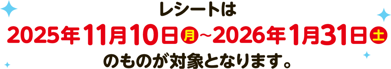 レシートは2025年11月10日（月）〜2026年1月31日（土）のものが対象となります。