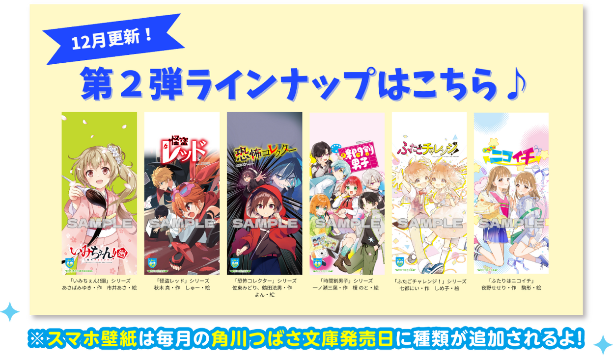 12月更新！第2弾ラインナップはこちら♪ ※スマホ壁紙は毎月の角川つばさ文庫発売日に種類が追加されるよ！