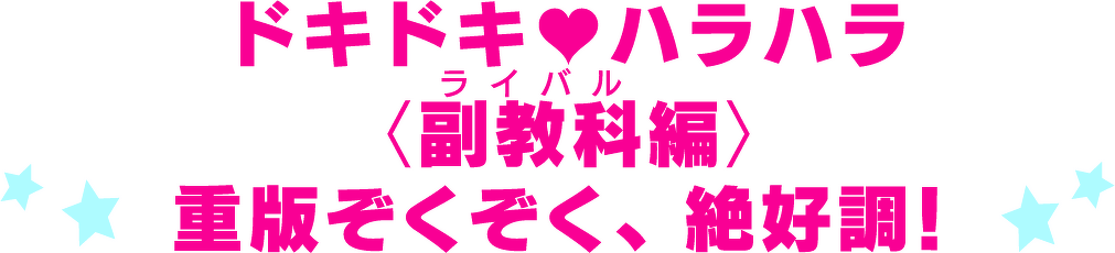 ドキドキ♡ハラハラ＜副教科（ライバル）編＞重版ぞくぞく、絶好調！