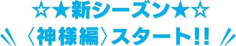 ☆★新シーズン☆★＜神様編＞スタート！！