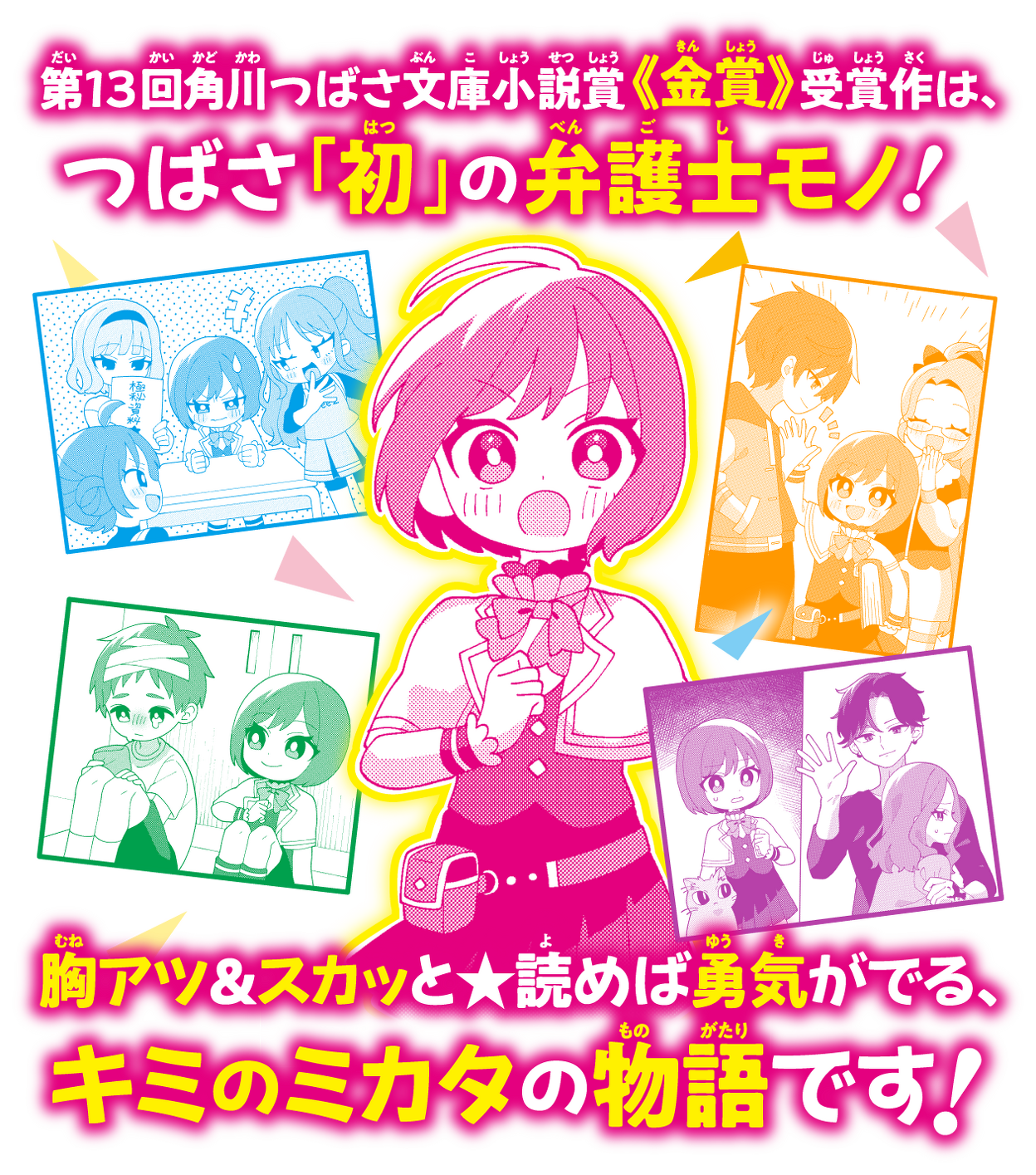 第13回角川つばさ文庫小説賞《金賞》受賞作は、つばさ「初」の弁護士モノ！胸アツ＆スカッと★読めば勇気がでる、キミのミカタの物語です！