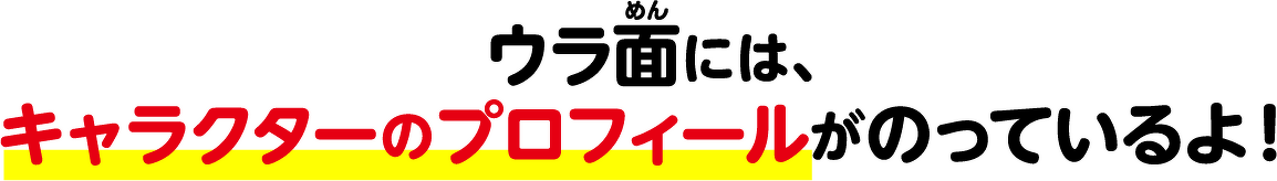 ウラ面には、キャラクターのプロフィールがのっているよ！